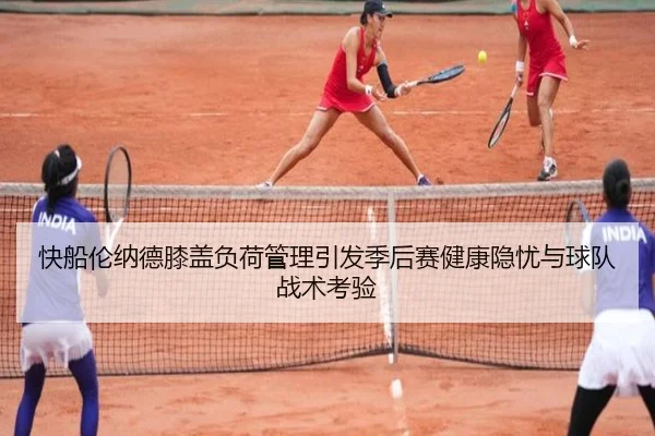 快船伦纳德膝盖负荷管理引发季后赛健康隐忧与球队战术考验 | kaiyun
