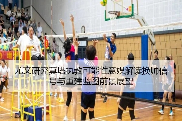 尤文研究莫塔执教可能性意媒解读换帅信号与重建蓝图前景展望 | kaiyun
