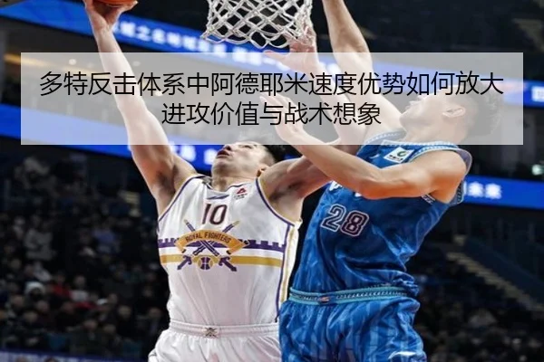 多特反击体系中阿德耶米速度优势如何放大进攻价值与战术想象