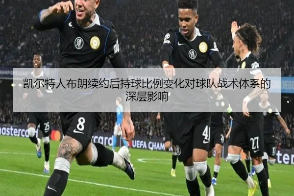 凯尔特人布朗续约后持球比例变化对球队战术体系的深层影响 - kaiyun