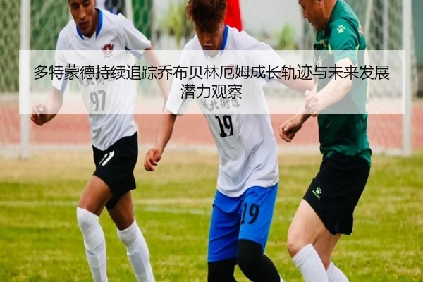 多特蒙德持续追踪乔布贝林厄姆成长轨迹与未来发展潜力观察