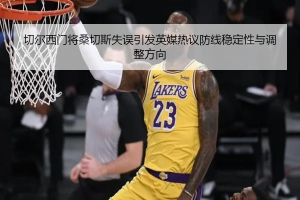切尔西门将桑切斯失误引发英媒热议防线稳定性与调整方向 | kaiyun