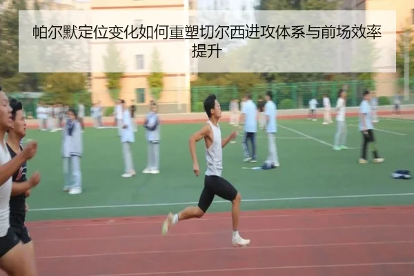 帕尔默定位变化如何重塑切尔西进攻体系与前场效率提升