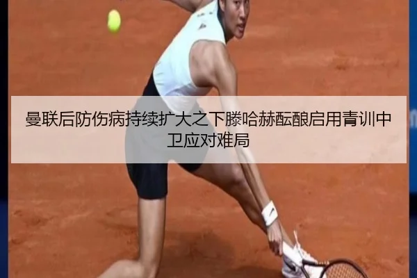 曼联后防伤病持续扩大之下滕哈赫酝酿启用青训中卫应对难局 - kaiyun