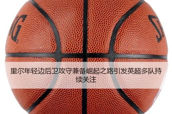 里尔年轻边后卫攻守兼备崛起之路引发英超多队持续关注 - kaiyun